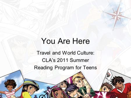 You Are Here Travel and World Culture: CLA’s 2011 Summer Reading Program for Teens.