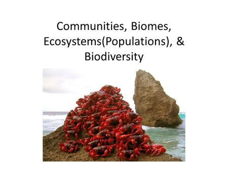 Communities, Biomes, Ecosystems(Populations), & Biodiversity