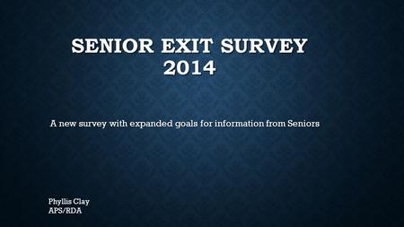 SENIOR EXIT SURVEY 2014 A new survey with expanded goals for information from Seniors Phyllis Clay APS/RDA.