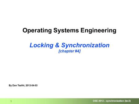 OSE 2013 – synchronization (lec3) 1 Operating Systems Engineering Locking & Synchronization [chapter #4] By Dan Tsafrir, 2013-04-03.