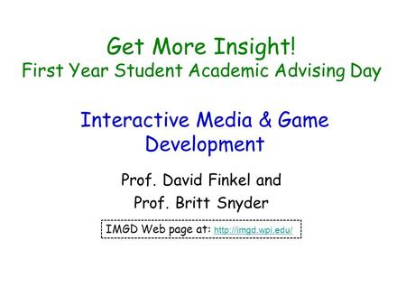 Get More Insight! First Year Student Academic Advising Day Prof. David Finkel and Prof. Britt Snyder IMGD Web page at: