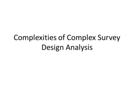 Complexities of Complex Survey Design Analysis. Why worry about this? Many government studies use these designs – CDC National Health Interview Survey.