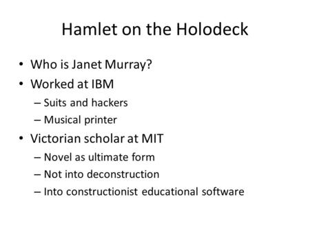 Hamlet on the Holodeck Who is Janet Murray? Worked at IBM – Suits and hackers – Musical printer Victorian scholar at MIT – Novel as ultimate form – Not.