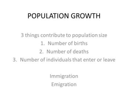 POPULATION GROWTH 3 things contribute to population size 1.Number of births 2.Number of deaths 3.Number of individuals that enter or leave Immigration.