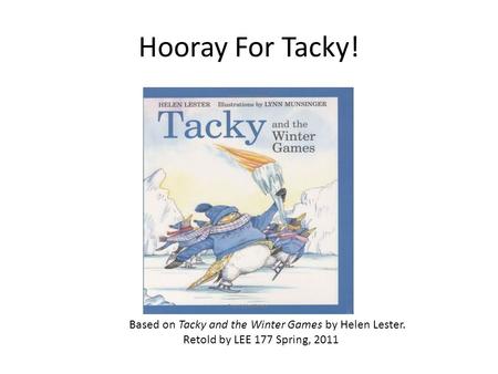 Hooray For Tacky! Based on Tacky and the Winter Games by Helen Lester. Retold by LEE 177 Spring, 2011.