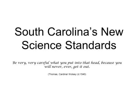 South Carolina’s New Science Standards Be very, very careful what you put into that head, because you will never, ever, get it out. (Thomas, Cardinal Wolsey.