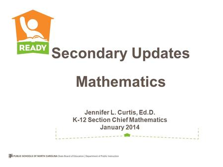 Jennifer L. Curtis, Ed.D. K-12 Section Chief Mathematics January 2014 Secondary Updates Mathematics.