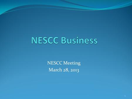 NESCC Meeting March 28, 2013 1. Topics Accomplishments Since Last Meeting Program Management for NESCC Support to the NESCC Sponsor Committee Review and.