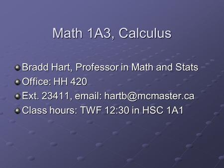 Math 1A3, Calculus Bradd Hart, Professor in Math and Stats Office: HH 420 Ext. 23411,   Class hours: TWF 12:30 in HSC 1A1.
