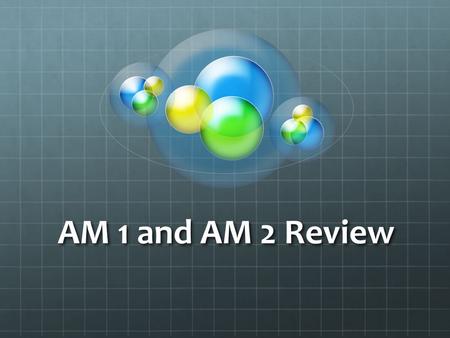 AM 1 and AM 2 Review.