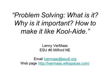 “Problem Solving: What is it? Why is it important? How to make it like Kool-Aide.” Lenny VerMaas ESU #6 Milford NE  Web page