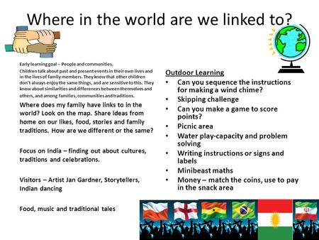 Where in the world are we linked to? Early learning goal – People and communities. Children talk about past and present events in their own lives and in.