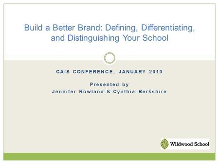 CAIS CONFERENCE, JANUARY 2010 Presented by Jennifer Rowland & Cynthia Berkshire Build a Better Brand: Defining, Differentiating, and Distinguishing Your.