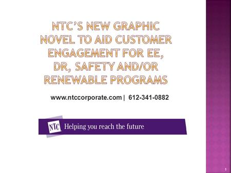 NTC’s New Graphic Novel to aid customer engagement for EE, DR, Safety and/or Renewable Programs www.ntccorporate.com | 612-341-0882 1.