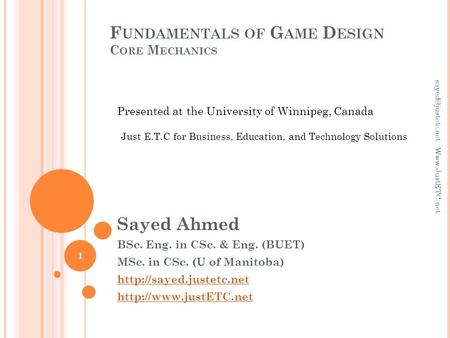 F UNDAMENTALS OF G AME D ESIGN C ORE M ECHANICS Sayed Ahmed BSc. Eng. in CSc. & Eng. (BUET) MSc. in CSc. (U of Manitoba)