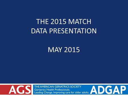 THE 2015 MATCH DATA PRESENTATION MAY 2015. Background on Participating in the Match  In 2014, ADGAP releases Geriatrics Fellowship Match Code of Ethics.