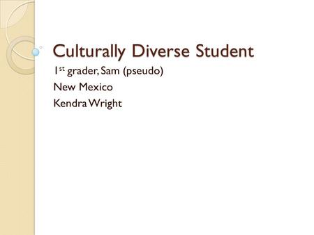 Culturally Diverse Student 1 st grader, Sam (pseudo) New Mexico Kendra Wright.