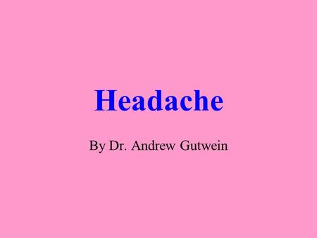 Headache By Dr. Andrew Gutwein We all get ‘em! So why do patients come to the doctor? Severity Worried about brain tumor.