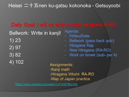 Bellwork: Write in kanji! 1) 23 2) 97 3) 82 4) 102 Heisei 二十五 nen ku-gatsu kokonoka - Getsuyoobi Assignments: -Kanji math -Hiragana Wksht RA-RO -Map of.