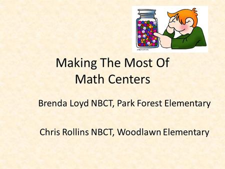 Making The Most Of Math Centers Brenda Loyd NBCT, Park Forest Elementary Chris Rollins NBCT, Woodlawn Elementary.