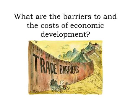 What are the barriers to and the costs of economic development?
