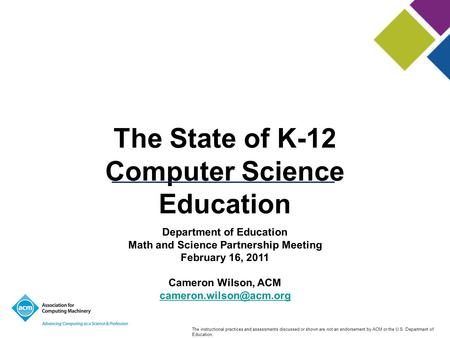 The State of K-12 Computer Science Education The instructional practices and assessments discussed or shown are not an endorsement by ACM or the U.S. Department.
