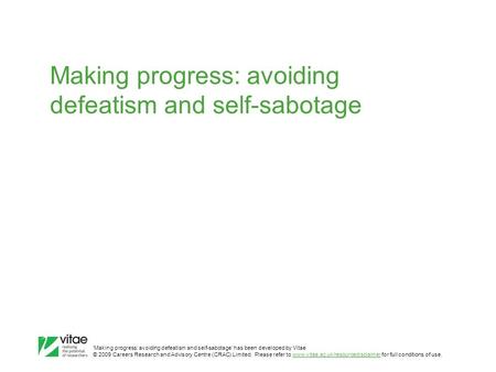 ‛Making progress: avoiding defeatism and self-sabotage’ has been developed by Vitae © 2009 Careers Research and Advisory Centre (CRAC) Limited. Please.