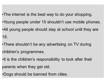The internet is the best way to do your shopping. Young people under 15 shouldn’t use mobile phones. All young people should stay at school until they.
