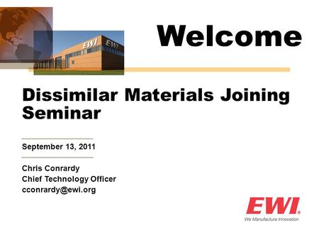 September 13, 2011 Dissimilar Materials Joining Seminar Chris Conrardy Chief Technology Officer Welcome.