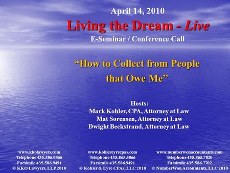 Living the Dream - Live “How to Collect from People that Owe Me” April 14, 2010 E-Seminar / Conference Call Hosts: Mark Kohler, CPA, Attorney at Law Mat.