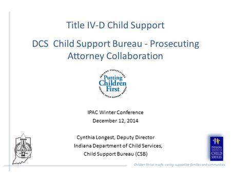 Children thrive in safe, caring, supportive families and communities Title IV-D Child Support DCS Child Support Bureau - Prosecuting Attorney Collaboration.