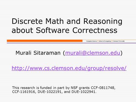 Computer Science School of Computing Clemson University Discrete Math and Reasoning about Software Correctness Murali Sitaraman