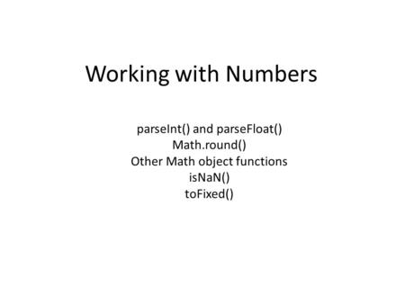 Working with Numbers parseInt() and parseFloat() Math.round() Other Math object functions isNaN() toFixed()