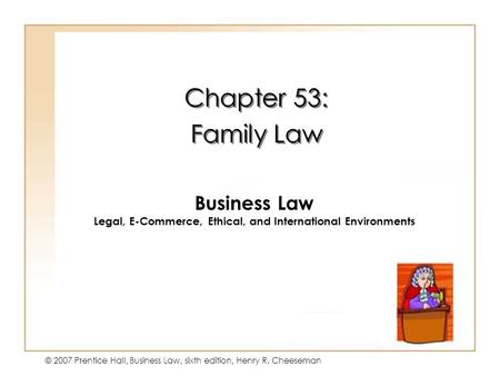 19 - 1 © 2007 Prentice Hall, Business Law, sixth edition, Henry R. Cheeseman Chapter 53: Family Law Chapter 53: Family Law Business Law Legal, E-Commerce,