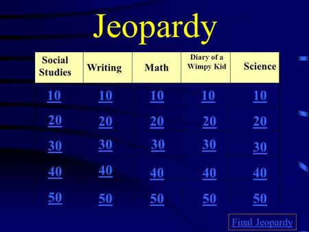 Jeopardy Social Studies WritingMath Diary of a Wimpy Kid Science 10 20 30 40 50 10 20 30 40 50 Final Jeopardy.