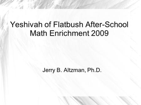 Yeshivah of Flatbush After-School Math Enrichment 2009 Jerry B. Altzman, Ph.D.