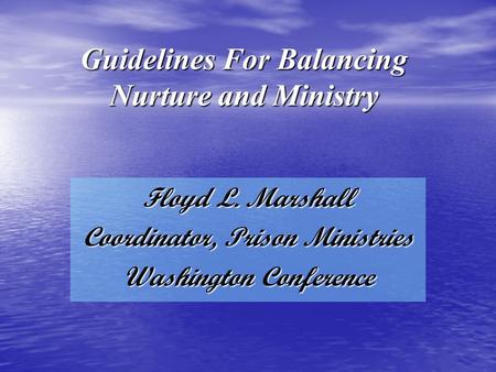 Guidelines For Balancing Nurture and Ministry Floyd L. Marshall Coordinator, Prison Ministries Washington Conference.