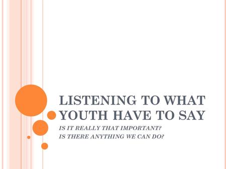 LISTENING TO WHAT YOUTH HAVE TO SAY IS IT REALLY THAT IMPORTANT? IS THERE ANYTHING WE CAN DO?