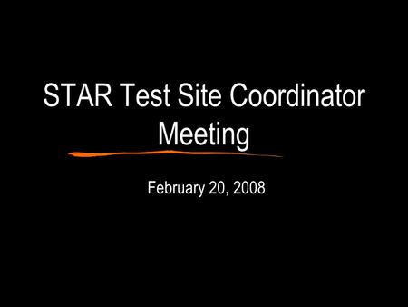 STAR Test Site Coordinator Meeting February 20, 2008.