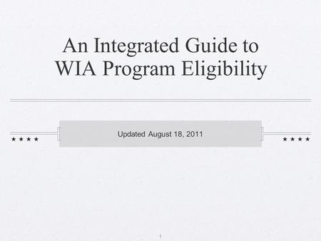 1 An Integrated Guide to WIA Program Eligibility Updated August 18, 2011.
