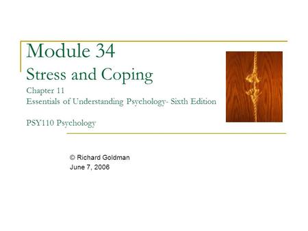 Module 34 Stress and Coping Chapter 11 Essentials of Understanding Psychology- Sixth Edition PSY110 Psychology © Richard Goldman June 7, 2006.