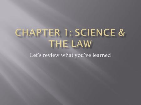 Let’s review what you’ve learned.  Is where science and the law collide!  Study and application of science to the law.  Can be called criminalistics.