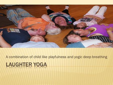 A combination of child like playfulness and yogic deep breathing.