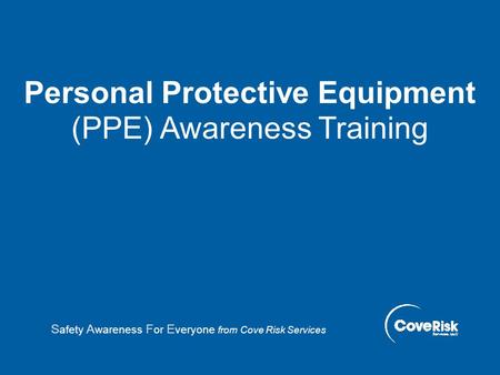 Personal Protective Equipment (PPE) Awareness Training S afety A wareness F or E veryone from Cove Risk Services.