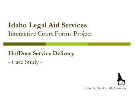 Idaho Legal Aid Services Interactive Court Forms Project HotDocs Service Delivery - Case Study - Presented by- Camille Cameron.