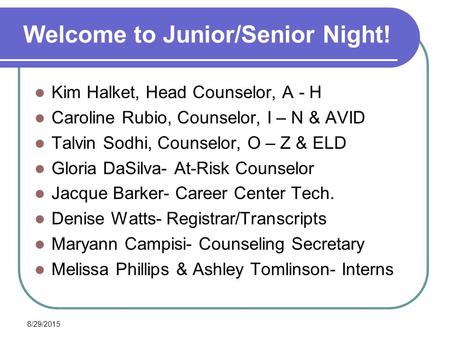 8/29/2015 Welcome to Junior/Senior Night! Kim Halket, Head Counselor, A - H Caroline Rubio, Counselor, I – N & AVID Talvin Sodhi, Counselor, O – Z & ELD.