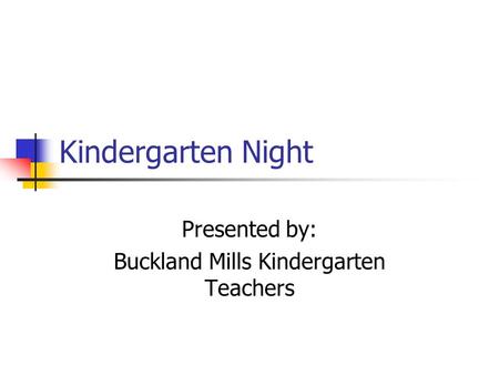 Kindergarten Night Presented by: Buckland Mills Kindergarten Teachers.