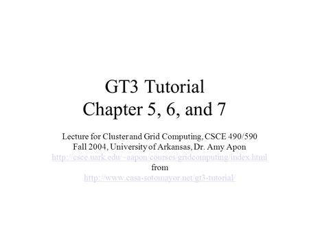 GT3 Tutorial Chapter 5, 6, and 7 Lecture for Cluster and Grid Computing, CSCE 490/590 Fall 2004, University of Arkansas, Dr. Amy Apon