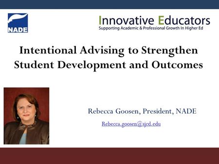 Intentional Advising to Strengthen Student Development and Outcomes Rebecca Goosen, President, NADE