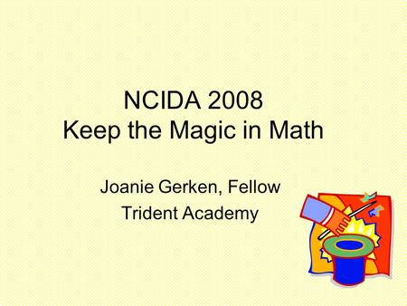 NCIDA 2008 Keep the Magic in Math Joanie Gerken, Fellow Trident Academy.